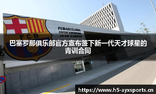 巴塞罗那俱乐部官方宣布签下新一代天才球星的青训合同