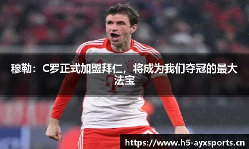 穆勒：C罗正式加盟拜仁，将成为我们夺冠的最大法宝