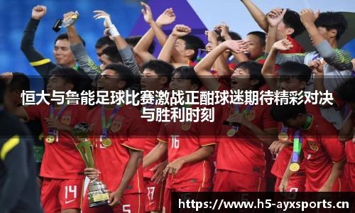 恒大与鲁能足球比赛激战正酣球迷期待精彩对决与胜利时刻