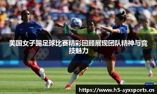 美国女子踢足球比赛精彩回顾展现团队精神与竞技魅力