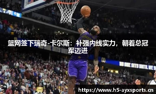篮网签下瑞奇-卡尔斯：补强内线实力，朝着总冠军迈进