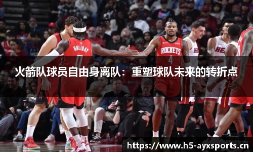 火箭队球员自由身离队：重塑球队未来的转折点